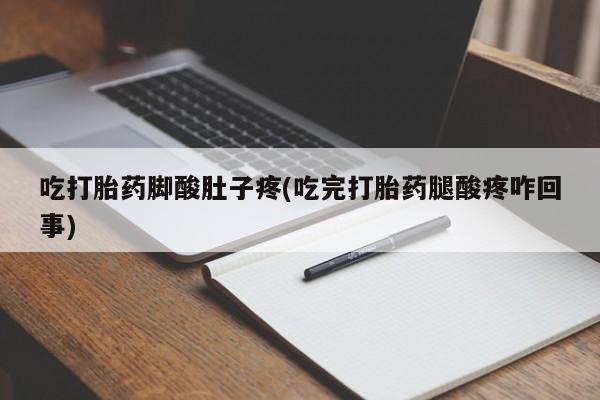 打胎药专卖微信联系方式亲测有效!吃打胎药脚酸肚子疼(吃完打胎药腿酸疼咋回事)