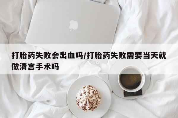 打胎药专卖微信联系方式亲测有效!打胎药失败会出血吗/打胎药失败需要当天就做清宫手术吗