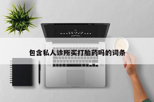 打胎药专卖微信联系方式亲测有效!包含私人诊所买打胎药吗的词条