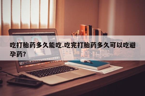 打胎药专卖微信联系方式亲测有效!吃打胎药多久能吃.吃完打胎药多久可以吃避孕药？