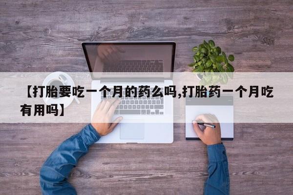 打胎药专卖微信联系方式亲测有效!【打胎要吃一个月的药么吗,打胎药一个月吃有用吗】