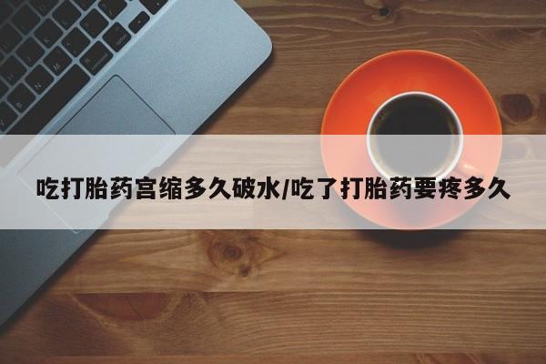 打胎药专卖微信联系方式亲测有效!吃打胎药宫缩多久破水/吃了打胎药要疼多久