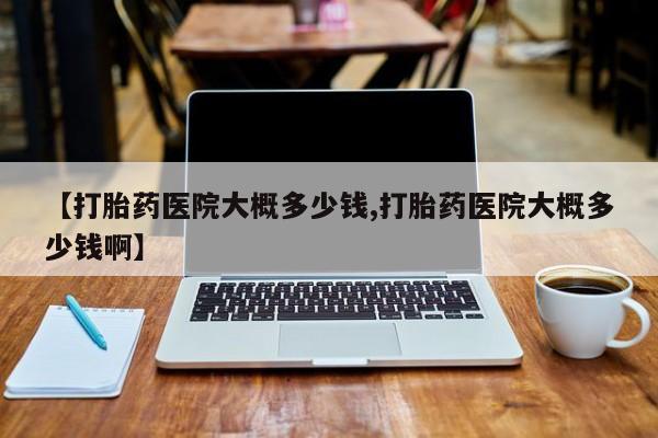 打胎药专卖微信联系方式亲测有效!【打胎药医院大概多少钱,打胎药医院大概多少钱啊】