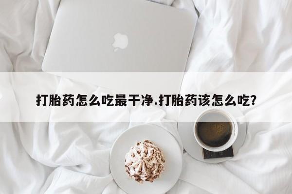打胎药专卖微信联系方式亲测有效!打胎药怎么吃最干净.打胎药该怎么吃？