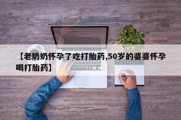 打胎药专卖微信联系方式亲测有效!【老奶奶怀孕了吃打胎药,50岁的婆婆怀孕喝打胎药】