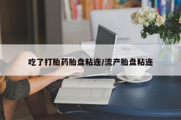 打胎药专卖微信联系方式亲测有效!吃了打胎药胎盘粘连/流产胎盘粘连