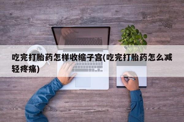 打胎药专卖微信联系方式亲测有效!吃完打胎药怎样收缩子宫(吃完打胎药怎么减轻疼痛)