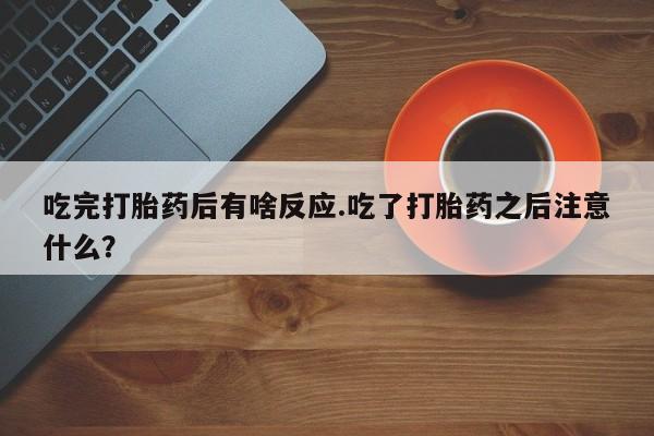 打胎药专卖微信联系方式亲测有效!吃完打胎药后有啥反应.吃了打胎药之后注意什么？
