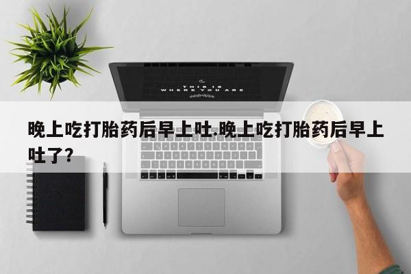 打胎药专卖微信联系方式亲测有效!晚上吃打胎药后早上吐.晚上吃打胎药后早上吐了？