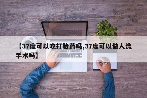打胎药专卖微信联系方式亲测有效!【37度可以吃打胎药吗,37度可以做人流手术吗】
