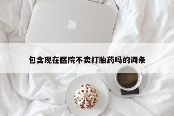 打胎药专卖微信联系方式亲测有效!包含现在医院不卖打胎药吗的词条