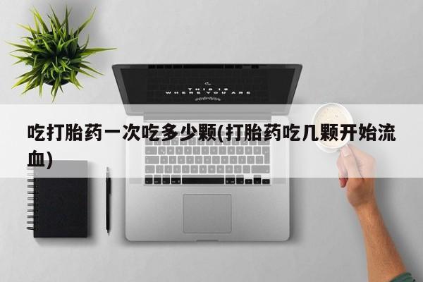 打胎药专卖微信联系方式亲测有效!吃打胎药一次吃多少颗(打胎药吃几颗开始流血)