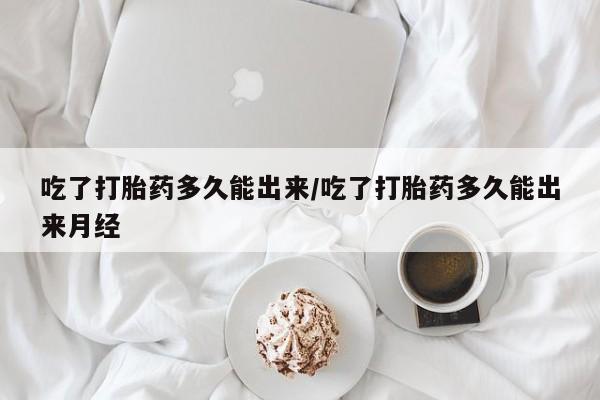 打胎药专卖微信联系方式亲测有效!吃了打胎药多久能出来/吃了打胎药多久能出来月经