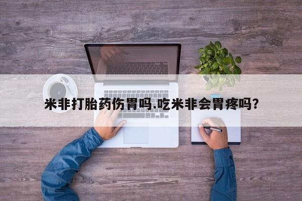 打胎药专卖微信联系方式亲测有效!米非打胎药伤胃吗.吃米非会胃疼吗？