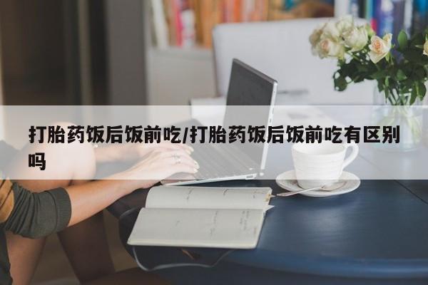 打胎药专卖微信联系方式亲测有效!打胎药饭后饭前吃/打胎药饭后饭前吃有区别吗