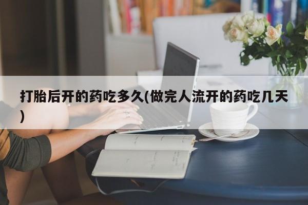 打胎药专卖微信联系方式亲测有效!打胎后开的药吃多久(做完人流开的药吃几天)