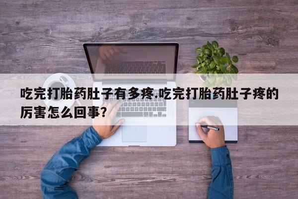 打胎药专卖微信联系方式亲测有效!吃完打胎药肚子有多疼.吃完打胎药肚子疼的厉害怎么回事？
