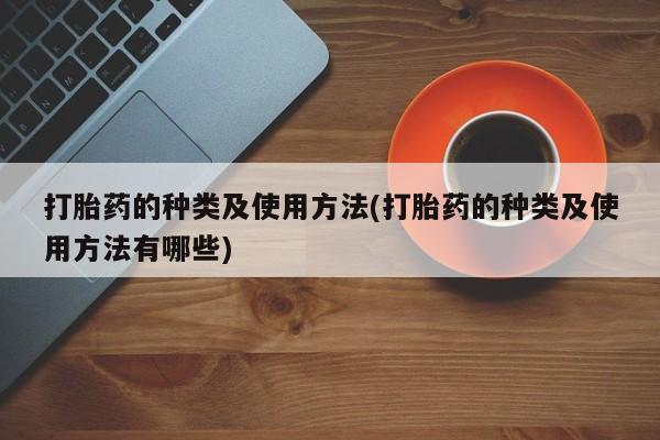 打胎药专卖微信联系方式亲测有效!打胎药的种类及使用方法(打胎药的种类及使用方法有哪些)