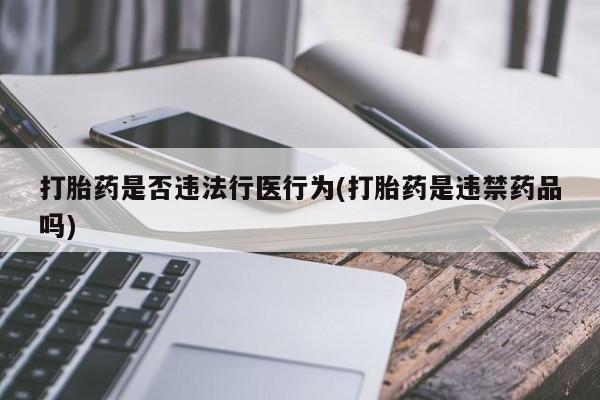 打胎药专卖微信联系方式亲测有效!打胎药是否违法行医行为(打胎药是违禁药品吗)