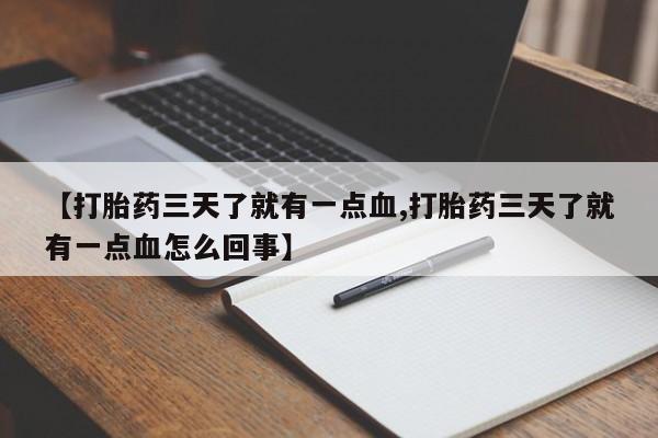 打胎药专卖微信联系方式亲测有效!【打胎药三天了就有一点血,打胎药三天了就有一点血怎么回事】