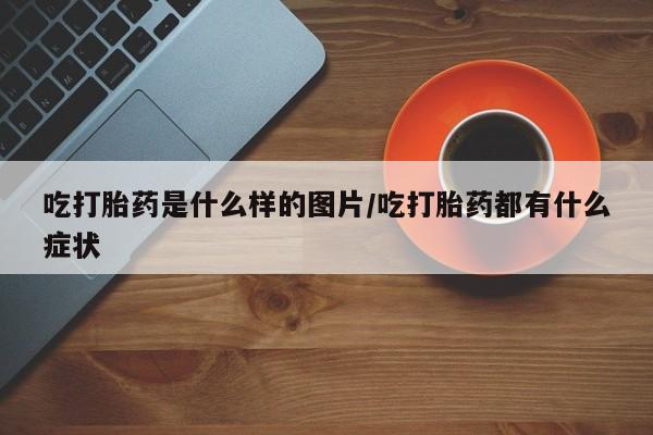 打胎药专卖微信联系方式亲测有效!吃打胎药是什么样的图片/吃打胎药都有什么症状