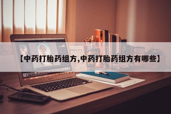 打胎药专卖微信联系方式亲测有效!【中药打胎药组方,中药打胎药组方有哪些】