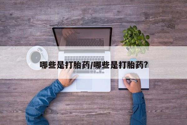 打胎药专卖微信联系方式亲测有效!哪些是打胎药/哪些是打胎药?