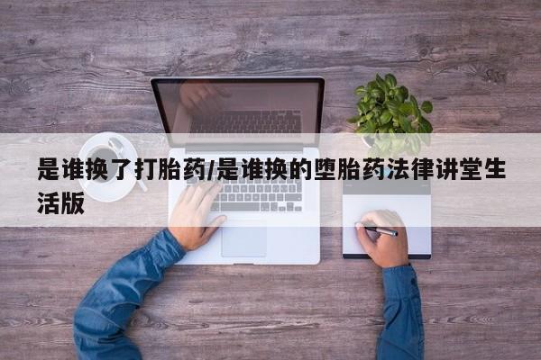 打胎药专卖微信联系方式亲测有效!是谁换了打胎药/是谁换的堕胎药法律讲堂生活版