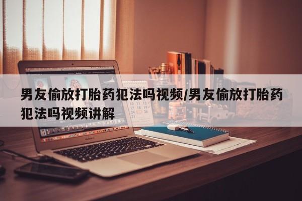 打胎药专卖微信联系方式亲测有效!男友偷放打胎药犯法吗视频/男友偷放打胎药犯法吗视频讲解