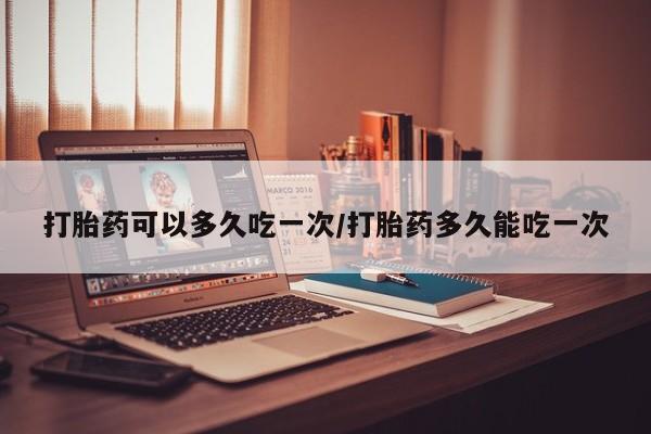 打胎药专卖微信联系方式亲测有效!打胎药可以多久吃一次/打胎药多久能吃一次