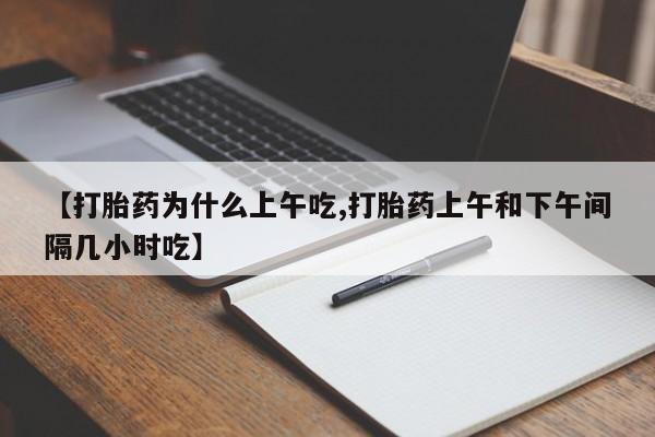 打胎药专卖微信联系方式亲测有效!【打胎药为什么上午吃,打胎药上午和下午间隔几小时吃】