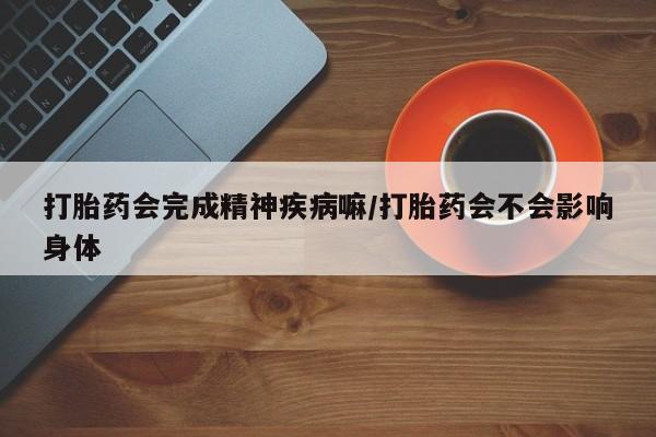 打胎药专卖微信联系方式亲测有效!打胎药会完成精神疾病嘛/打胎药会不会影响身体