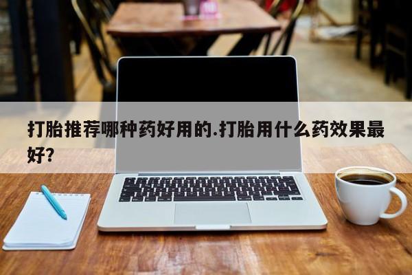 打胎药专卖微信联系方式亲测有效!打胎推荐哪种药好用的.打胎用什么药效果最好？