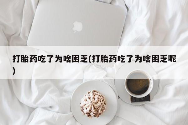打胎药专卖微信联系方式亲测有效!打胎药吃了为啥困乏(打胎药吃了为啥困乏呢)