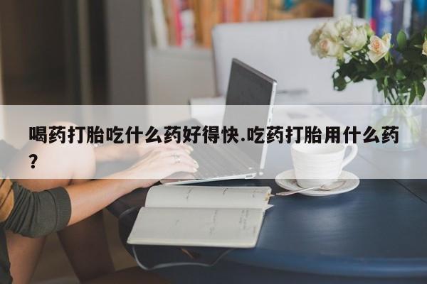 打胎药专卖微信联系方式亲测有效!喝药打胎吃什么药好得快.吃药打胎用什么药？
