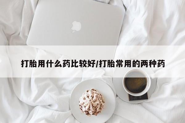 打胎药专卖微信联系方式亲测有效!打胎用什么药比较好/打胎常用的两种药