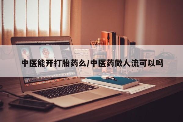 打胎药专卖微信联系方式亲测有效!中医能开打胎药么/中医药做人流可以吗