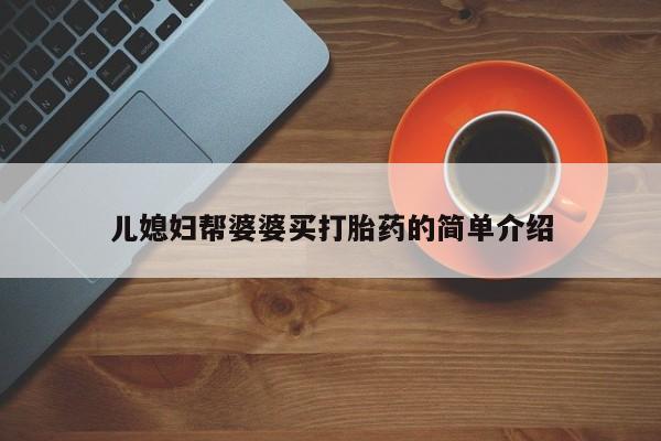 打胎药专卖微信联系方式亲测有效!儿媳妇帮婆婆买打胎药的简单介绍