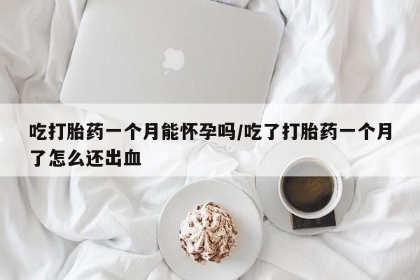 打胎药专卖微信联系方式亲测有效!吃打胎药一个月能怀孕吗/吃了打胎药一个月了怎么还出血